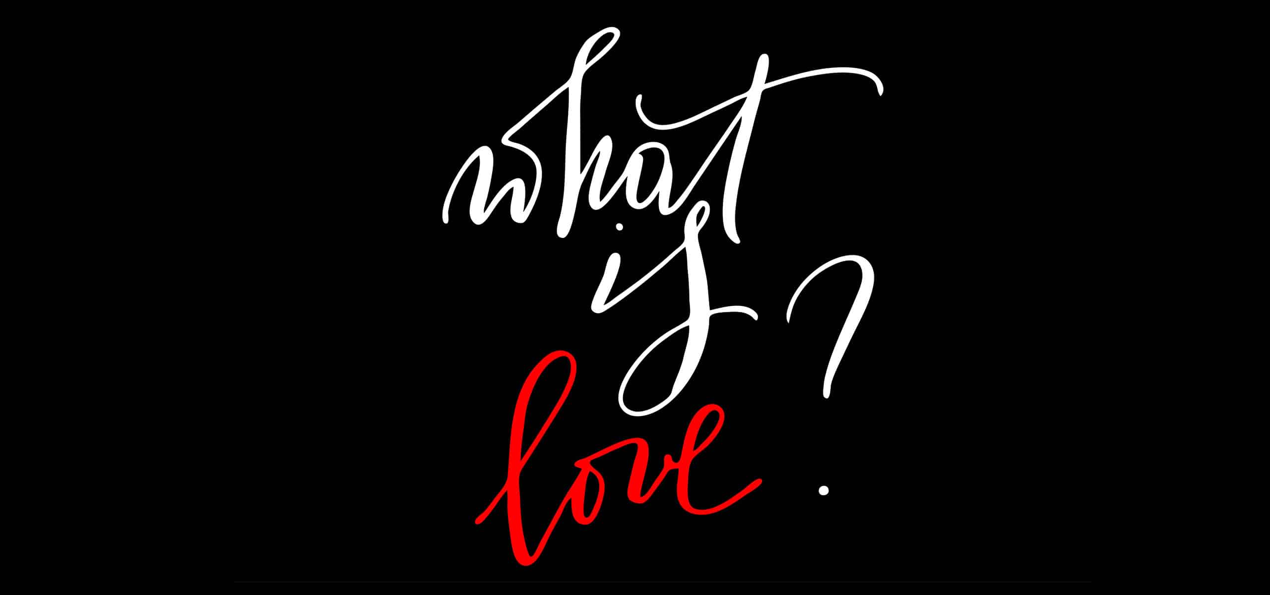 Stylish black background with elegant white and red text asking the timeless question, “What is love?”